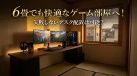 6畳でも快適なゲーム部屋へ！失敗しないデスク配置は可能？