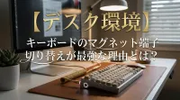 【デスク環境】キーボードのマグネット端子切り替えが最強な理由とは？